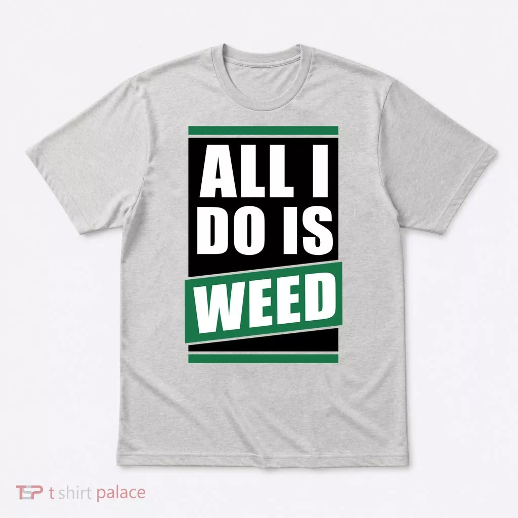 All I Do Is Weed T-Shirt